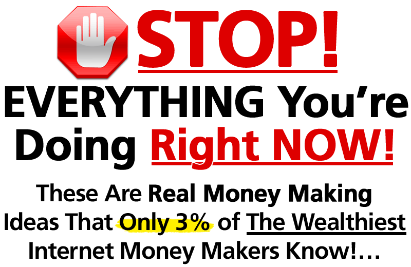 STOP! EVERYTHING ELSE YOU’RE DOING RIGHT NOW! These Are Real Money Making Ideas That Only 3% of The Wealthiest Internet Money Makers Know!…